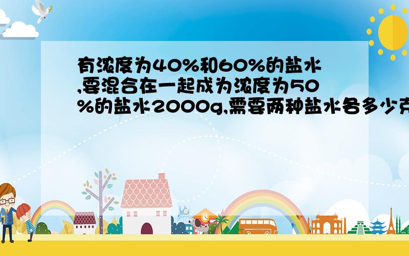 有浓度为40%和60%的盐水,要混合在一起成为浓度为50%的盐水2000g,需要两种盐水各多少克?快啊,