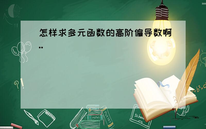 怎样求多元函数的高阶偏导数啊..