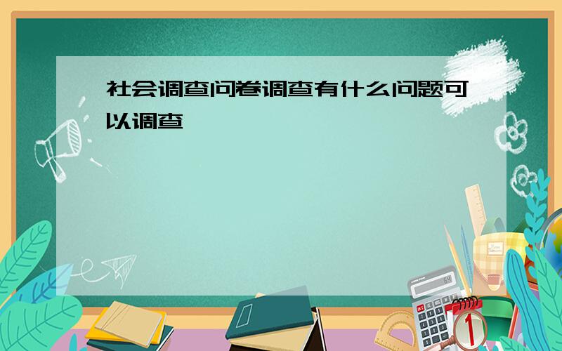 社会调查问卷调查有什么问题可以调查