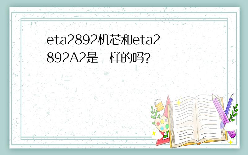 eta2892机芯和eta2892A2是一样的吗?