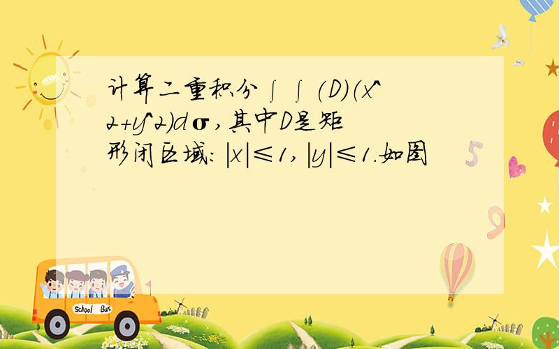 计算二重积分∫∫(D)（x^2+y^2）dσ,其中D是矩形闭区域：|x|≤1,|y|≤1.如图