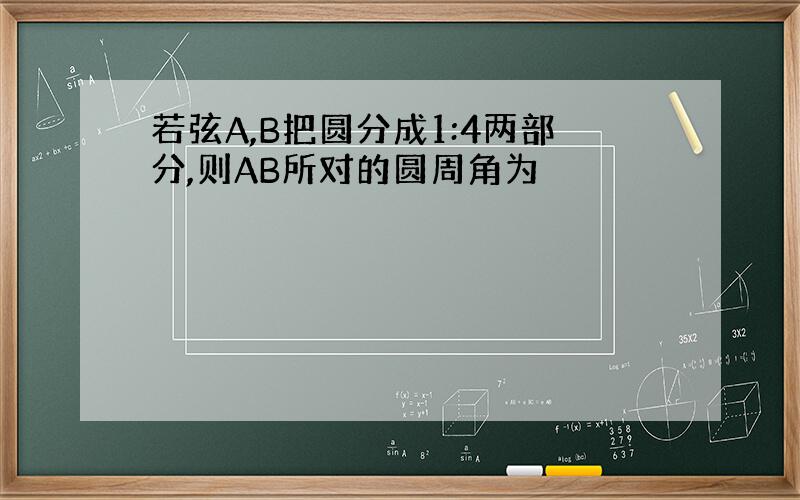 若弦A,B把圆分成1:4两部分,则AB所对的圆周角为