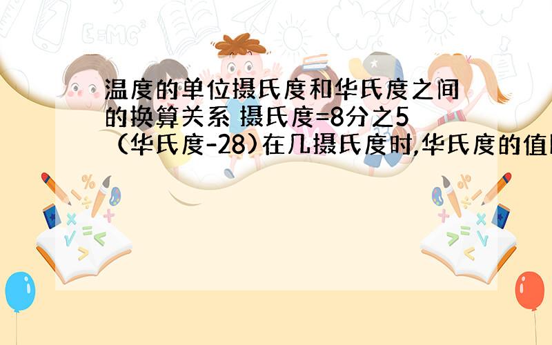 温度的单位摄氏度和华氏度之间的换算关系 摄氏度=8分之5（华氏度-28)在几摄氏度时,华氏度的值比摄氏度大4