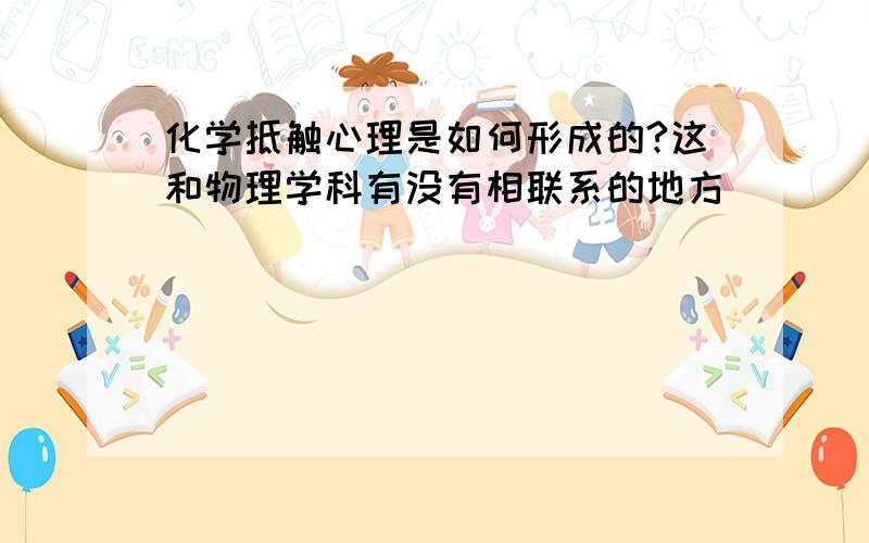 化学抵触心理是如何形成的?这和物理学科有没有相联系的地方