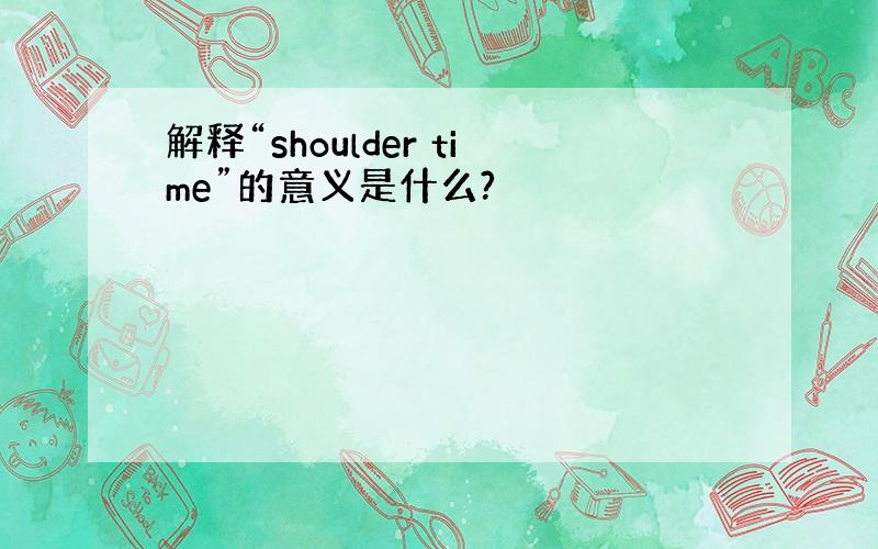 解释“shoulder time”的意义是什么?