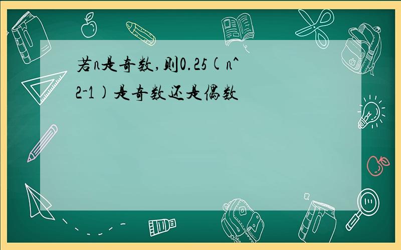 若n是奇数,则0.25(n^2-1)是奇数还是偶数