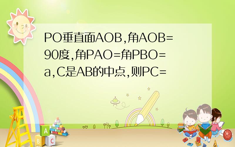 PO垂直面AOB,角AOB=90度,角PAO=角PBO=a,C是AB的中点,则PC=