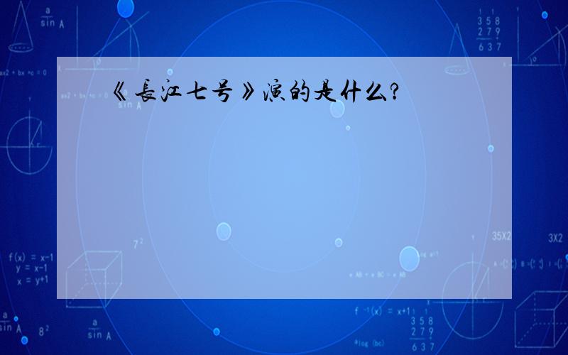 《长江七号》演的是什么?