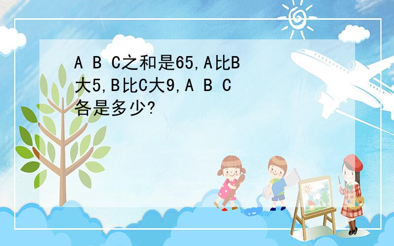 A B C之和是65,A比B大5,B比C大9,A B C各是多少?