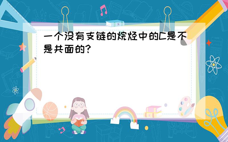 一个没有支链的烷烃中的C是不是共面的?