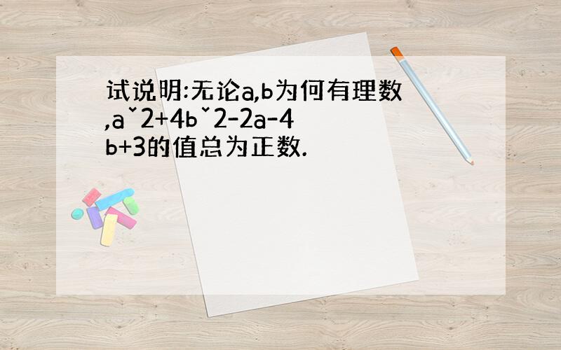 试说明:无论a,b为何有理数,aˇ2+4bˇ2-2a-4b+3的值总为正数.