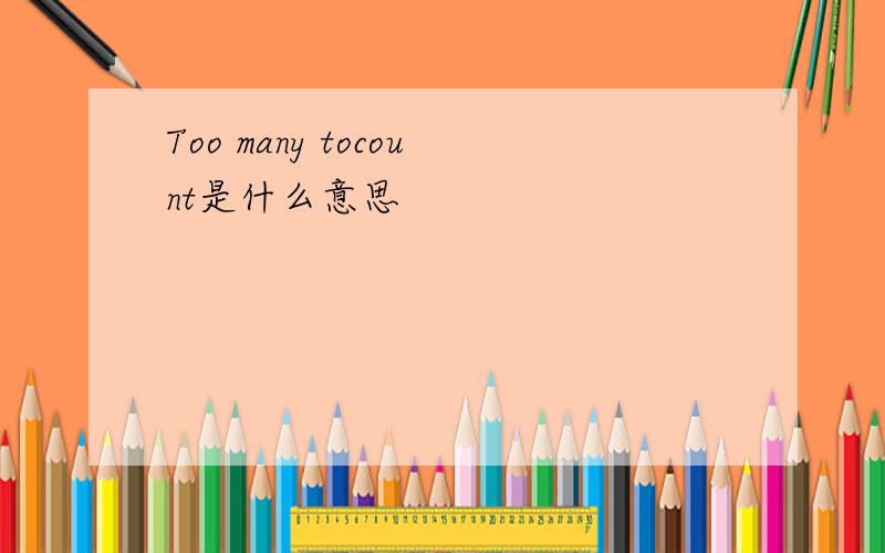 Too many tocount是什么意思