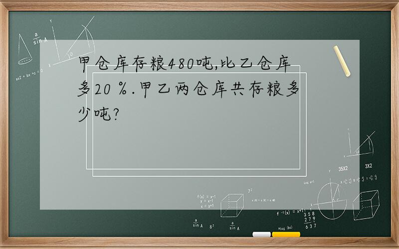 甲仓库存粮480吨,比乙仓库多20％.甲乙两仓库共存粮多少吨?