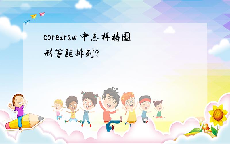 coredraw 中怎样将图形等距排列?