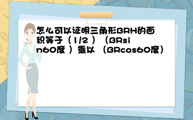 怎么可以证明三角形BRH的面积等于（1/2 ）（BRsin60度 ）乘以 （BRcos60度）