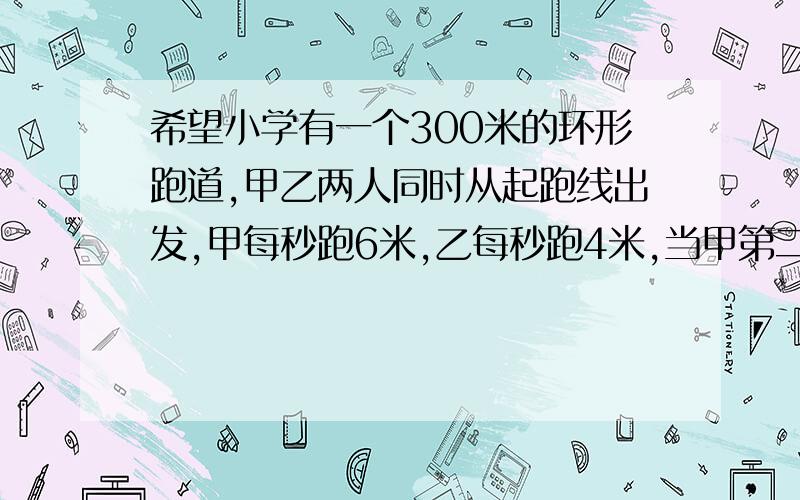 希望小学有一个300米的环形跑道,甲乙两人同时从起跑线出发,甲每秒跑6米,乙每秒跑4米,当甲第二次追上乙