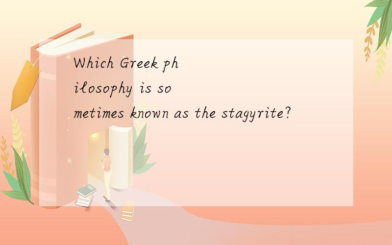 Which Greek philosophy is sometimes known as the stagyrite?