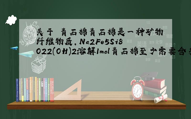 关于 青石棉青石棉是一种矿物纤维物质,Na2Fe5Si8O22(OH)2溶解1mol青石棉至少需要含多少HNO3的稀硝酸