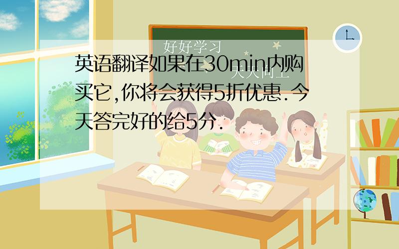 英语翻译如果在30min内购买它,你将会获得5折优惠.今天答完好的给5分.