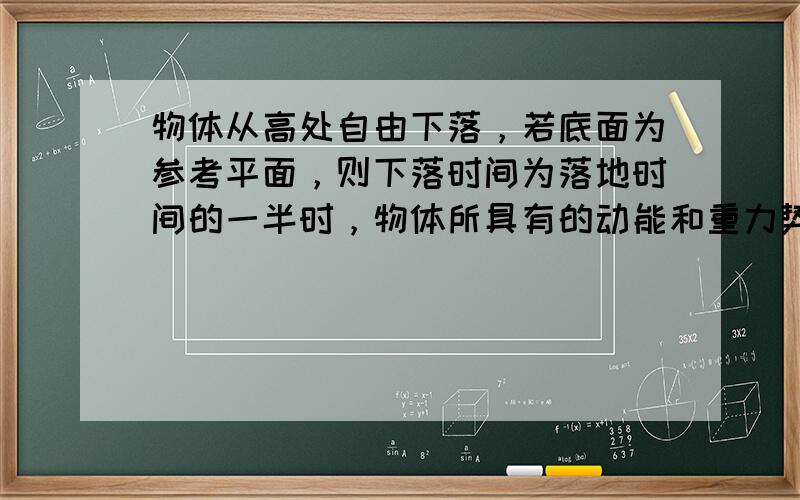 物体从高处自由下落，若底面为参考平面，则下落时间为落地时间的一半时，物体所具有的动能和重力势能之比为（　　）