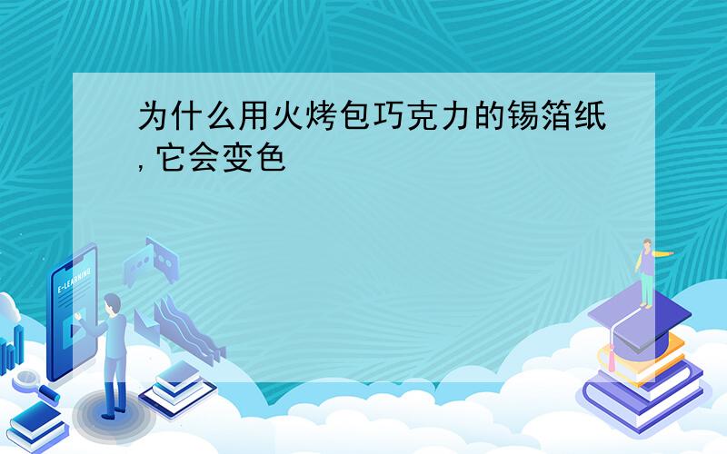 为什么用火烤包巧克力的锡箔纸,它会变色