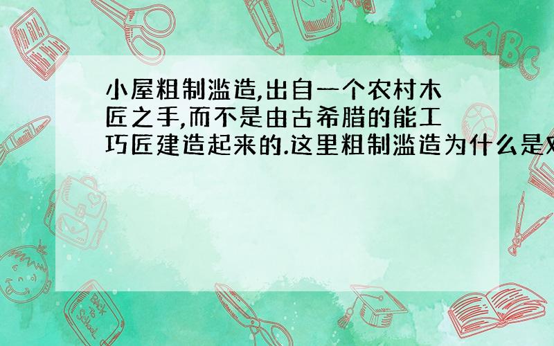 小屋粗制滥造,出自一个农村木匠之手,而不是由古希腊的能工巧匠建造起来的.这里粗制滥造为什么是对的?粗制滥造本是只只求数量