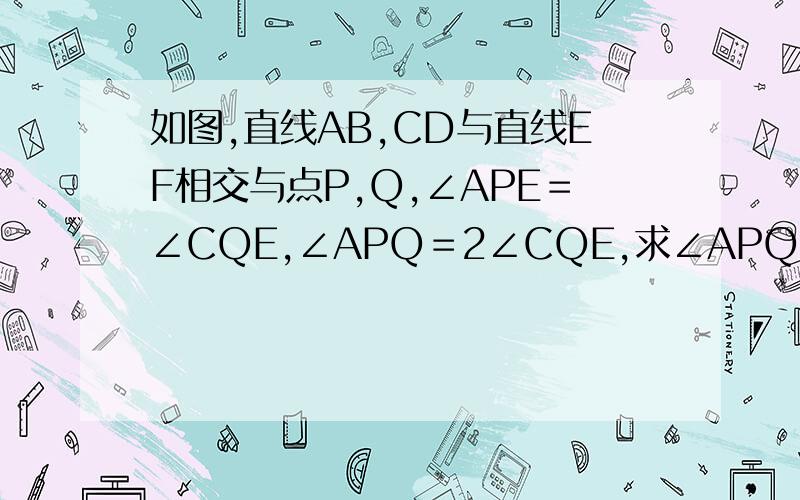 如图,直线AB,CD与直线EF相交与点P,Q,∠APE＝∠CQE,∠APQ＝2∠CQE,求∠APQ、∠CQE、∠BPF的