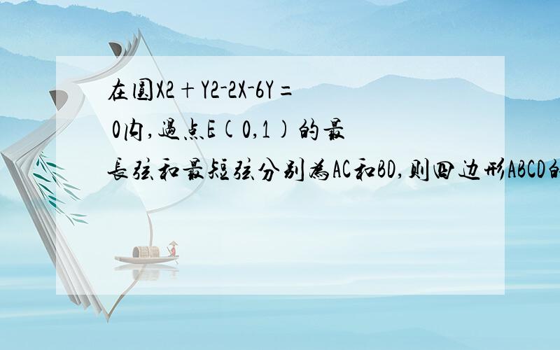 在圆X2+Y2-2X-6Y= 0内,过点E(0,1)的最长弦和最短弦分别为AC和BD,则四边形ABCD的面