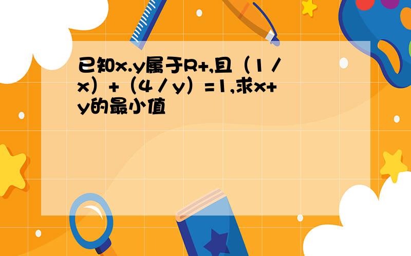 已知x.y属于R+,且（1／x）+（4／y）=1,求x+y的最小值