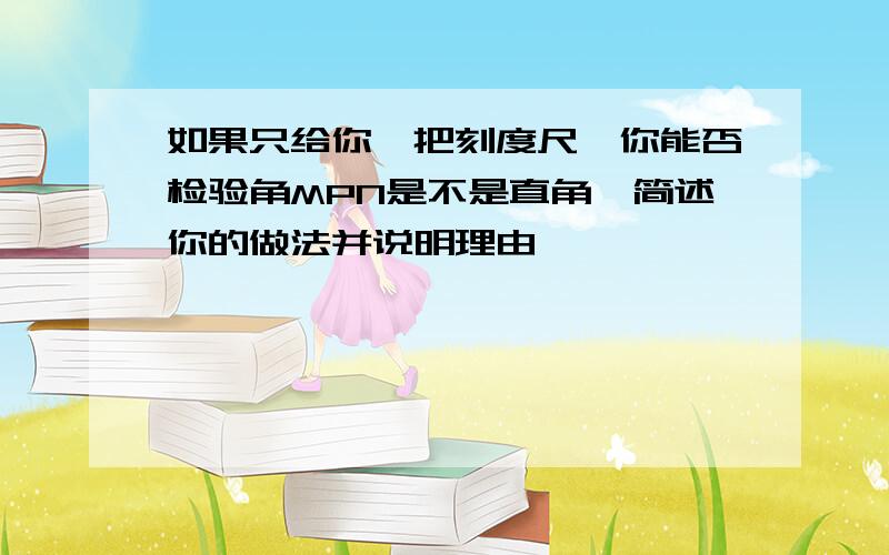 如果只给你一把刻度尺,你能否检验角MPN是不是直角,简述你的做法并说明理由