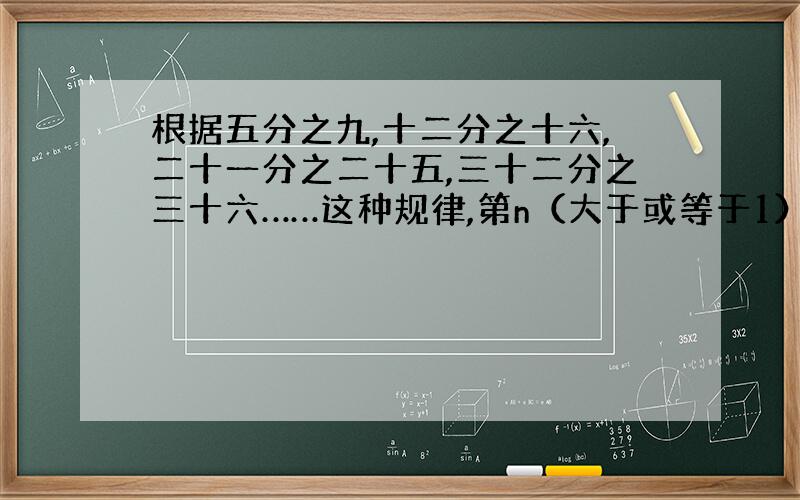 根据五分之九,十二分之十六,二十一分之二十五,三十二分之三十六……这种规律,第n（大于或等于1）个数据是