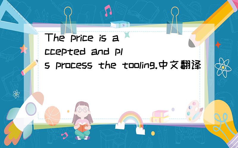 The price is accepted and pls process the tooling.中文翻译