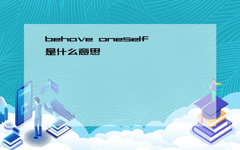 behave oneself是什么意思