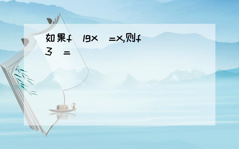 如果f(lgx)=x,则f(3)=