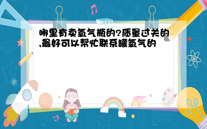 哪里有卖氧气瓶的?质量过关的,最好可以帮忙联系罐氧气的