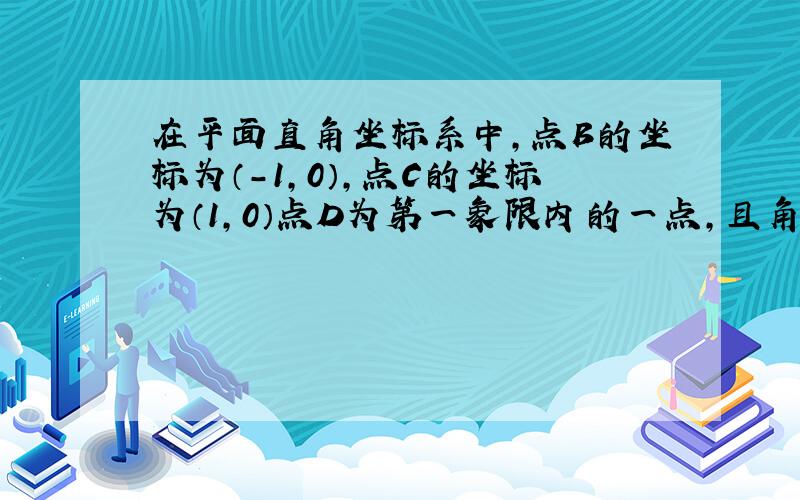 在平面直角坐标系中,点B的坐标为（-1,0）,点C的坐标为（1,0）点D为第一象限内的一点,且角ABC=角ACD,