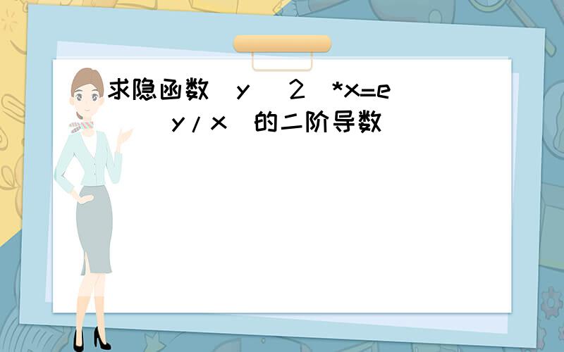 求隐函数（y ^2）*x=e ^（y/x）的二阶导数