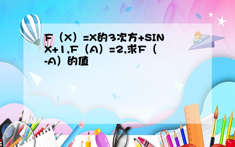 F（X）=X的3次方+SINX+1,F（A）=2,求F（-A）的值