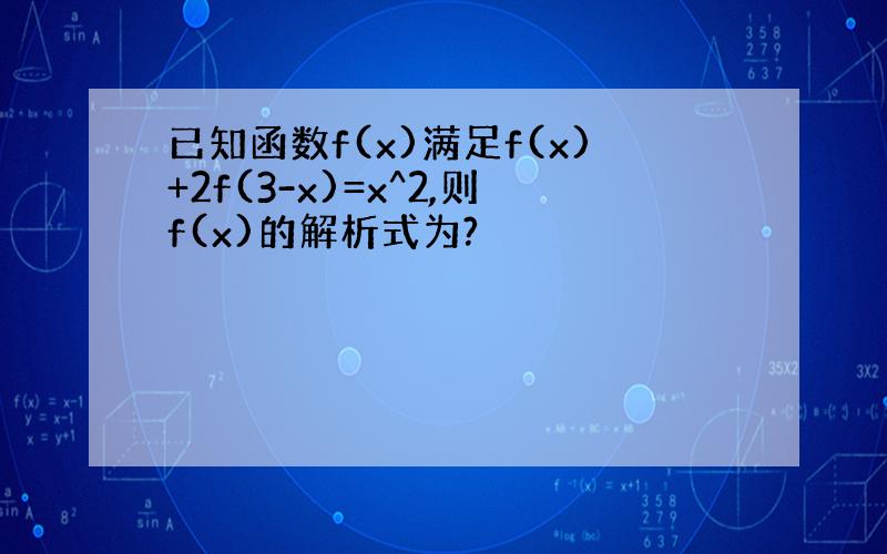 已知函数f(x)满足f(x)+2f(3-x)=x^2,则f(x)的解析式为?