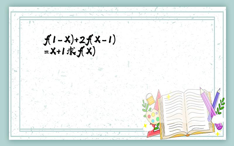 f(1-X)+2f(X-1)=X+1求f(X)