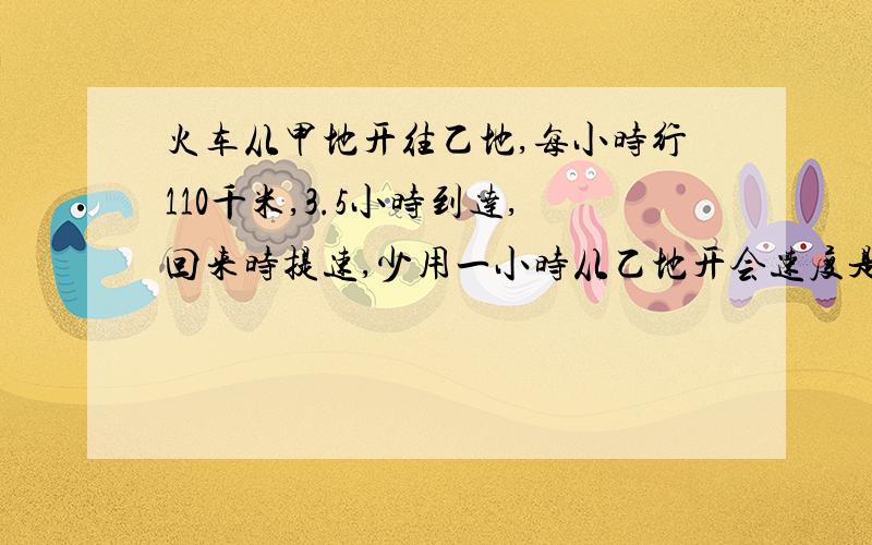 火车从甲地开往乙地,每小时行110千米,3.5小时到达,回来时提速,少用一小时从乙地开会速度是多少?