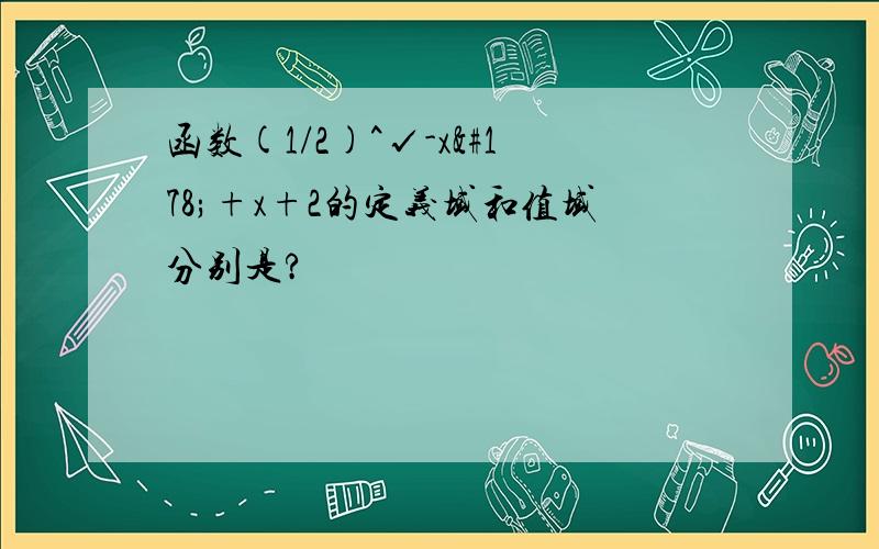 函数(1/2)^√-x²+x+2的定义域和值域分别是?