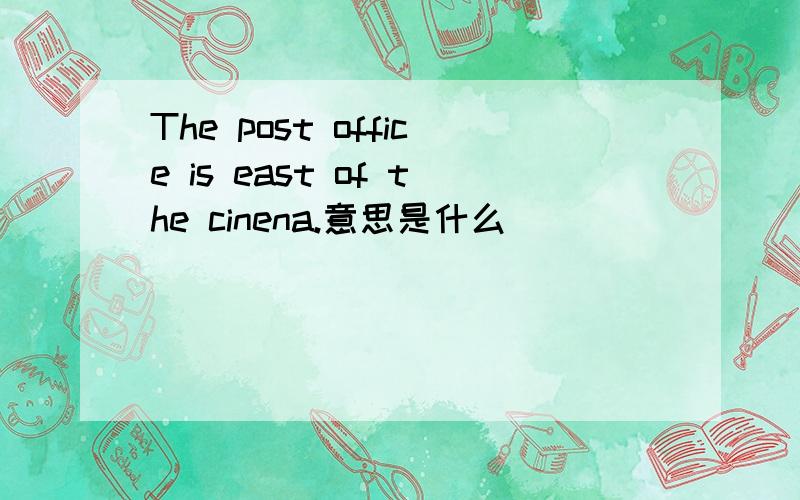 The post office is east of the cinena.意思是什么