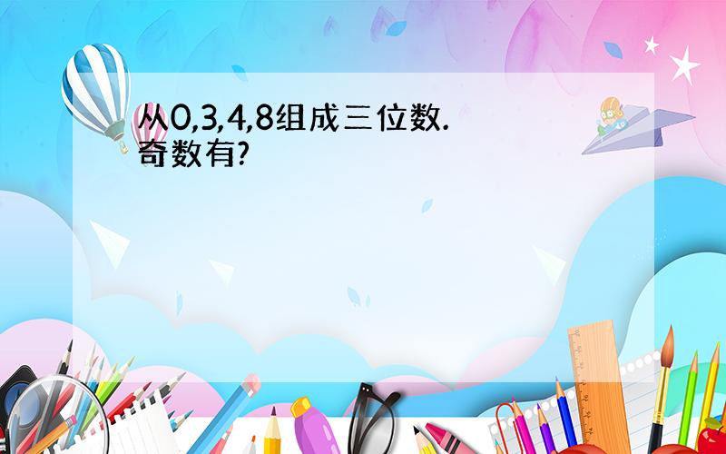 从0,3,4,8组成三位数.奇数有?