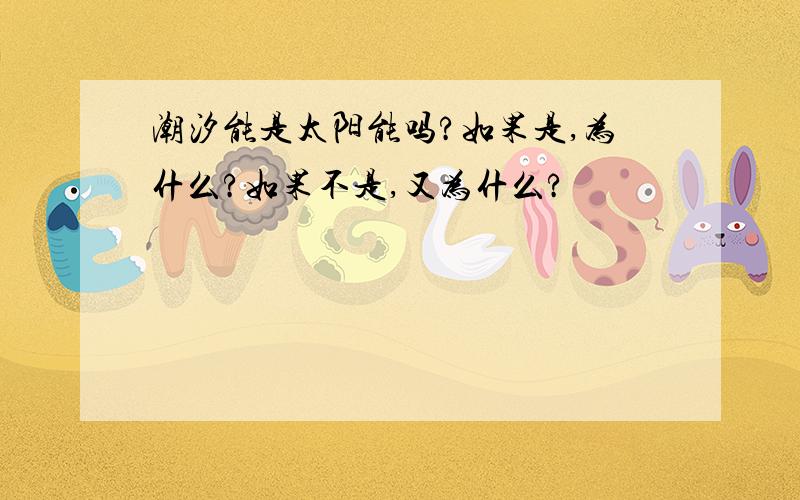 潮汐能是太阳能吗?如果是,为什么?如果不是,又为什么?