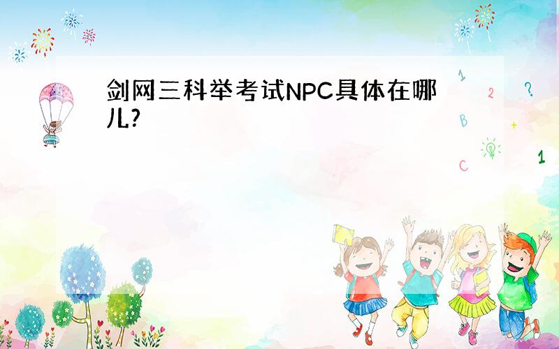 剑网三科举考试NPC具体在哪儿?