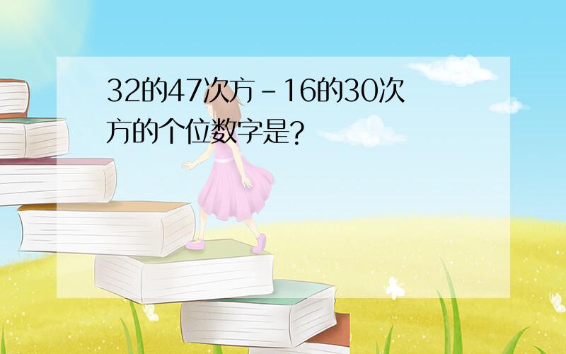 32的47次方-16的30次方的个位数字是?