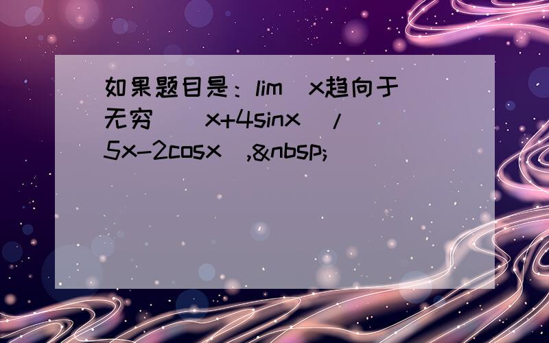 如果题目是：lim(x趋向于无穷）[x+4sinx]/[5x-2cosx], 