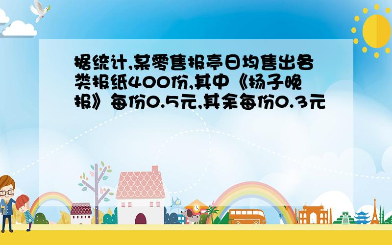 据统计,某零售报亭日均售出各类报纸400份,其中《扬子晚报》每份0.5元,其余每份0.3元