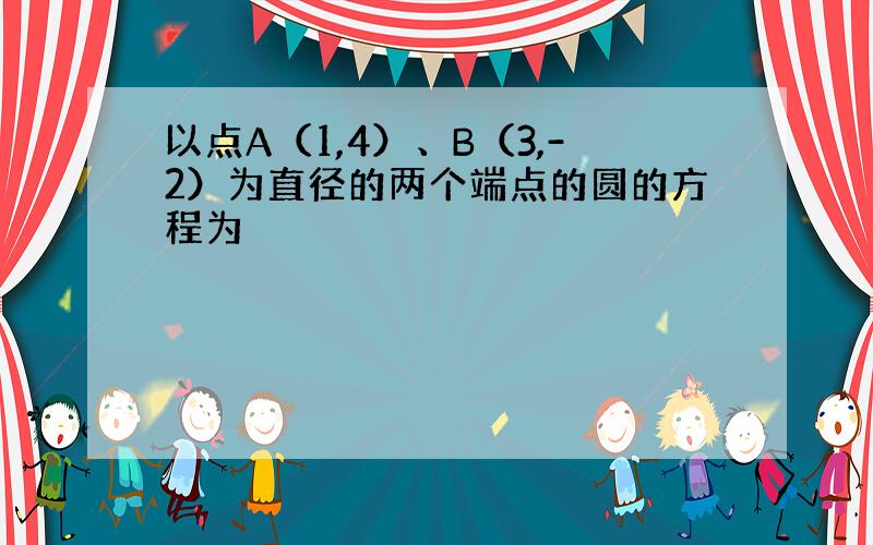 以点A（1,4）、B（3,-2）为直径的两个端点的圆的方程为